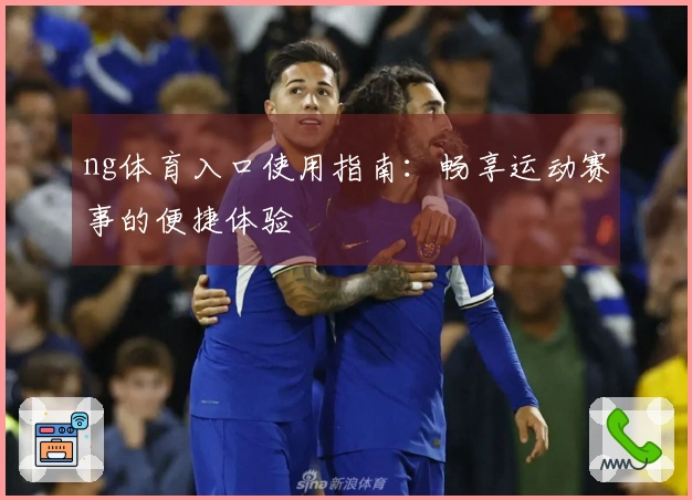 ng体育入口使用指南：畅享运动赛事的便捷体验