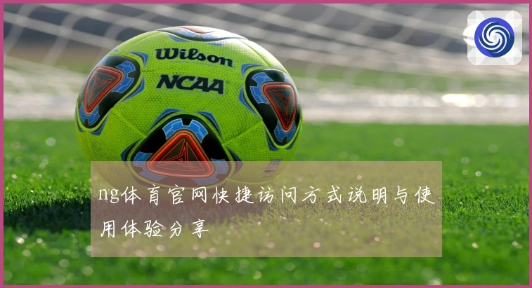 ng体育官网快捷访问方式说明与使用体验分享