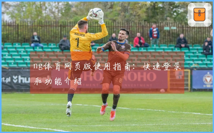 ng体育网页版使用指南：快速登录和功能介绍