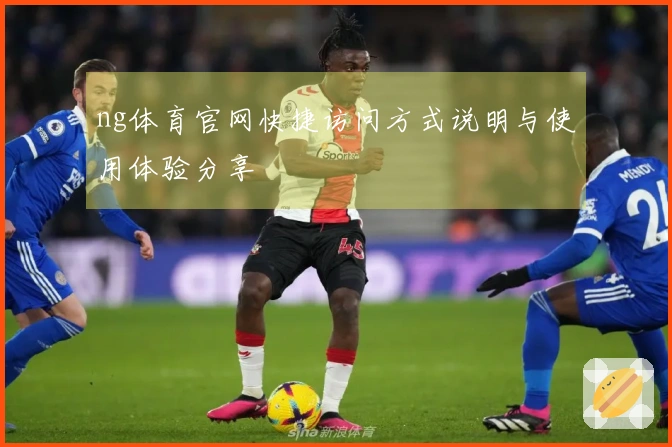 ng体育官网快捷访问方式说明与使用体验分享
