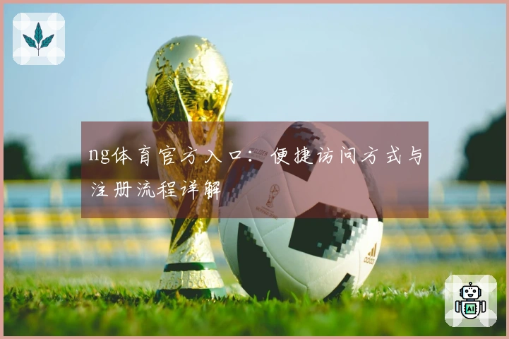 ng体育官方入口：便捷访问方式与注册流程详解